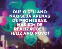 Que o seu ano seja de realiza�.... Que o seu ano não seja apenas de promessas, mas sim de realizações. Feliz Ano Novo!.