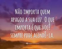 Não importa quem apagou a sua.... O que importa é que você sempre pode acendê-la.