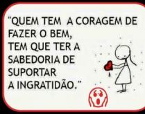 A ingratidão. Quem a coragem de fazer o bem, tem que ter a sabedoria de suportar a ingratidão.