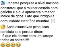 A pesquisa sobre a mulher do g.... 🔊 Recente pesquisa a nível nacional constatou que a mulher casada com gaúcho é a que apresenta o menor índice de gripe....