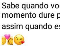 Momento que dure para sempre. Sabe quando você quer que um momento dure para sempre?.