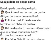 Saia já debaixo dessa cama. Um homem pede um uisque duplo, o barman perguntou se ele brigou....