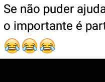 Se não puder ajudar, atrapalhe. Afinal, o importante é participar!.