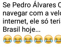 Navegar na internet lenta. Se Pedro Álvares Cabral fosse navegar com a velocidade da minha internet....
