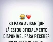 Só para avisar que estou disp.... Só para avisar que estou disponível para receber presentes de natal. kkkkkkkk.