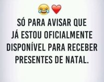 Só para avisar que já estou .... Só para avisar que já estou oficialmente disponível para receber presentes de natal.
