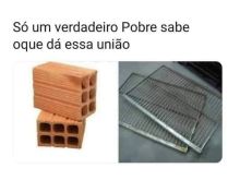 Só um verdadeiro pobre sabe o.... Você também sabe o que gera a união de um Tijolo + uma Grade .