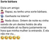 Sorte bárbara. O amigo conta para o outro que tem muita sorte... mas não é aquela sorte de ter ganho na loteria....
