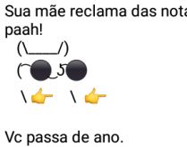 Notas baixas. Sua mãe reclama das suas notas baixas....