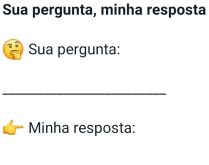Sua pergunta, minha respostas. Brincadeira nova, minha pergunta sua resposta.