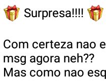 Não esperava minha mensagem a.... Surpresa!!! Com certeza não esperava minha mensagem.