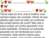 É melhor sempre seguir seu co.... Talvez seja um erro, mas é melhor você sempre seguir seu coração, afinal do que adianta....