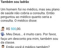 Também sou ladrão. Um homem que estava sem plano de saúde, foi ao médico saber quanto ele estava cobrando pela consulta....