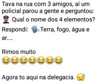 Qual o nome dos 4 elementos?. Tava na rua com 3 amigos, aí um policial parou a gente e perguntou....