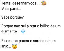 Tentei desenhar voce mas parei. Sabe por que? Porque não sei pintar o brilho....