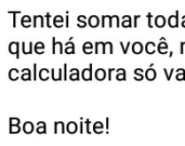 Tentei somar todas coisas boas.... mas parei, minha calculadora só vai até....