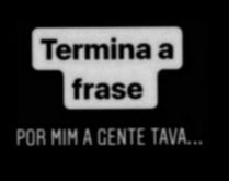 Termine a frase: Por mim agent.... Nova brincadeira para status. Termine a frase: Por mim agente tava....