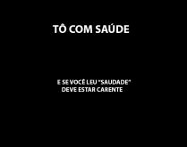 Tô com saúde. Tô com saúde e se você leu saudade é porque deve estar carente..