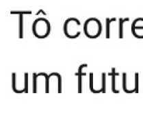 Tô correndo de contatinho. Meu negócio é um futuro de verdade!.