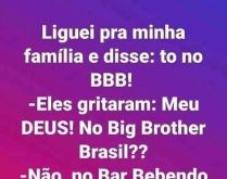 Tô no BBB, bar bebendo.... Liguei pra minha família e disse: to no BBB! Eles gritaram: Meu DEUS! No Big Brother Brasil?.