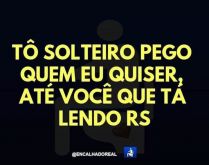 Tô solteiro pego quem eu quiser. Até você que tá lendo kkkkkkkkk.
