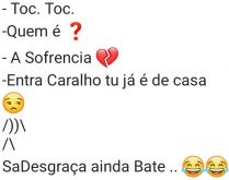 Toc, toc, toc, quem é? A sofr.... Entra c*r*lho tu já é de casa....