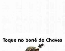 Toque no boné do Chaves. Toque no boné do Chaves... pipipi ninguém tem paciência comigo..