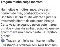 Tragam a minha calça marrom. Um homem, muito corajoso, conhecido como capitão, estava navegando pelos sete mares....