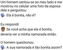Namorada oftalmologista. Um homem senta ao meu lado e pergunta se eu acho a namorada dele bonita... respondo dizendo pra ele ir ver a minha....