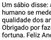 Um sábio disse. A riqueza de um ser-humano se mede pela quantidade e qualidade de amigos que se tem....