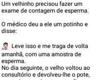 Pote difícil de abrir.... Um velhinho precisou fazer um espermograma... o médico deu a ele um potinho e disse....