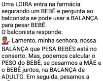Sou a tia dele. Uma LOIRA entra na farmácia segurando um BEBÊ e pergunta ao balconista se pode usar a BALANÇA....