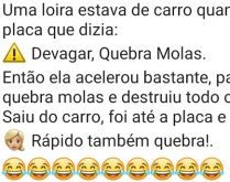 A loira e a placa de quebra-molas. Uma loira estava de carro, quando viu uma placa que dizia: Devagar, quebra-molas....