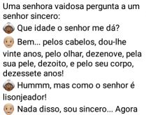 Que idade o senhor me dá?. Uma senhora vaidosa pergunta a um senhor sincero....
