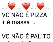 Você é demais. Você não é pizza mas é massa, não é palito, mas é gente fina....
