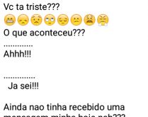 Vc ta triste?. O que aconteceu? Perai, já sei....