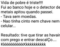 Vida de pobre é triste!!!!. Hoje passei pelo maior perrengue no banco....