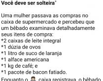 Você deve ser solteira. Uma mulher estava passando as compras no caixa de supermercado e percebeu que um bêbado examinava detalhadamente suas compras....