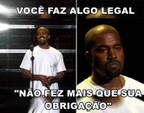 Você faz algo legal. Aí você faz algo leal e te dizem: 