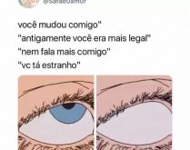 Voce mudou comigo. Voce mudou comigo
antigamente voce era mais legal
nem fala mais comigo.