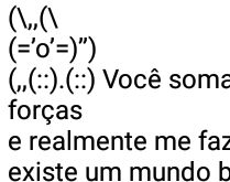 Você soma forças às minhas .... E realmente me faz acreditar que existe um mundo bem melhor..