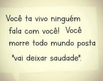 Você tá vivo, ninguém fala .... Daí quando morre todo mundo diz 