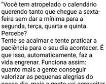 Não atropele o calendário da.... Você tem atropelado o calendário, querendo tanto que chegue a sexta-feira logo....