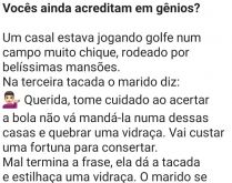 Vocês ainda acreditam em gên.... Marido e mulher estavam jogando golfe em um campo muito chique, quando a mulher joga a bola longe....